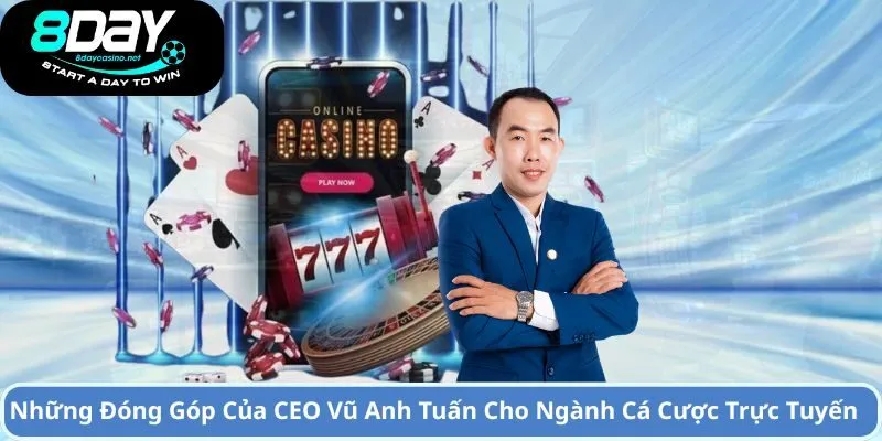 CEO Vũ Anh Tuấn 3 Những Đóng Góp Của CEO Vũ Anh Tuấn Cho Ngành Cá Cược Trực Tuyến